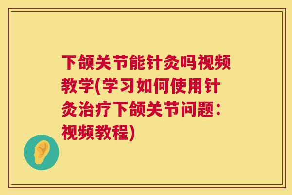下颌关节能针灸吗视频教学(学习如何使用针灸下颌关节问题：视频教程)