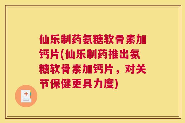 仙乐制药氨糖软骨素加钙片(仙乐制药推出氨糖软骨素加钙片，对关节保健更具力度)