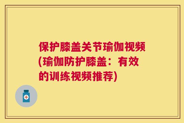 保护膝盖关节瑜伽视频(瑜伽防护膝盖：有效的训练视频推荐)