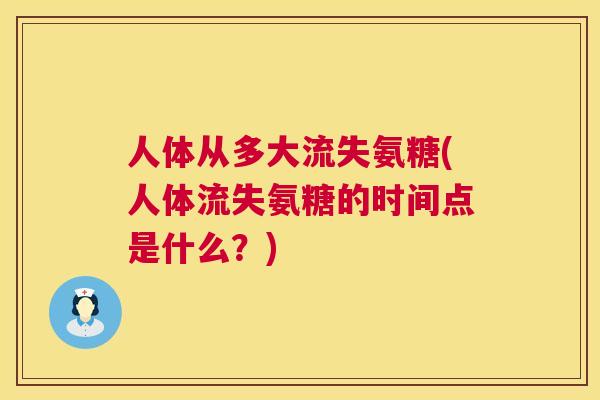 人体从多大流失氨糖(人体流失氨糖的时间点是什么？)