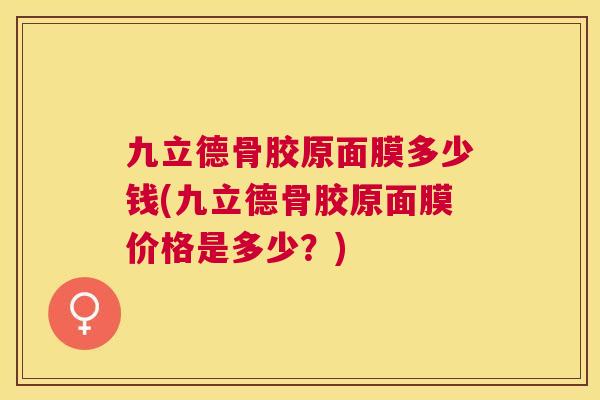 九立德骨胶原面膜多少钱(九立德骨胶原面膜价格是多少？)
