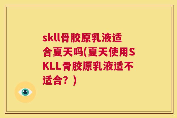 skll骨胶原乳液适合夏天吗(夏天使用SKLL骨胶原乳液适不适合？)