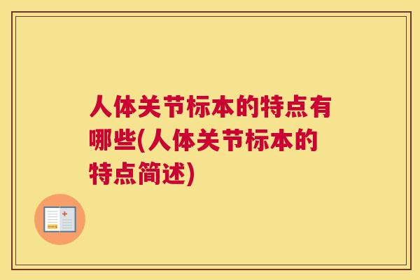 人体关节标本的特点有哪些(人体关节标本的特点简述)