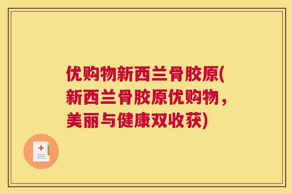优购物新西兰骨胶原(新西兰骨胶原优购物，美丽与健康双收获)