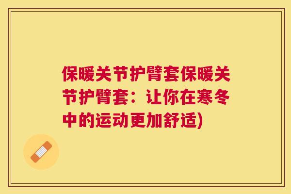 保暖关节护臂套保暖关节护臂套：让你在寒冬中的运动更加舒适)