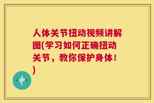 人体关节扭动视频讲解图(学习如何正确扭动关节，教你保护身体！)