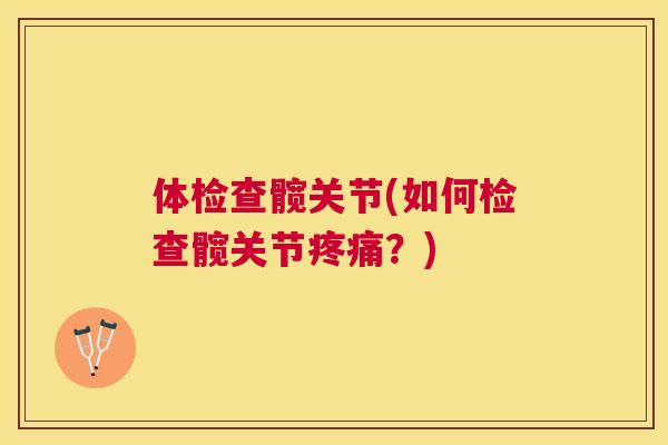 体检查髋关节(如何检查髋关节疼痛？)