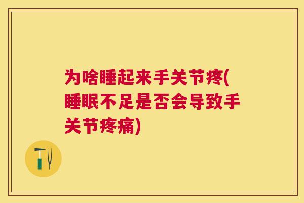 为啥睡起来手关节疼(睡眠不足是否会导致手关节疼痛)