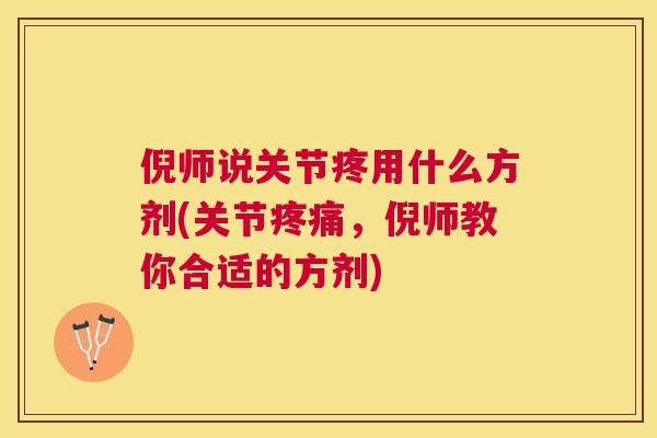 倪师说关节疼用什么方剂(关节疼痛，倪师教你合适的方剂)