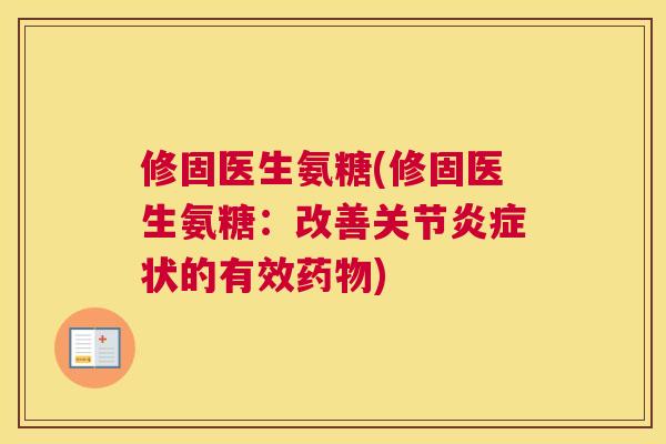修固医生氨糖(修固医生氨糖：改善关节炎症状的有效药物)