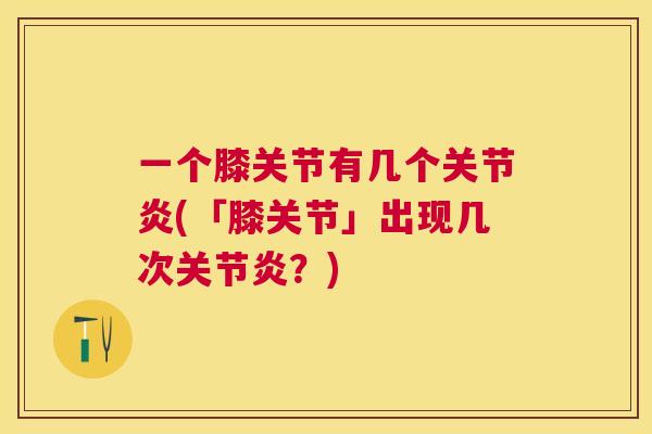 一个膝关节有几个关节炎(「膝关节」出现几次关节炎？)