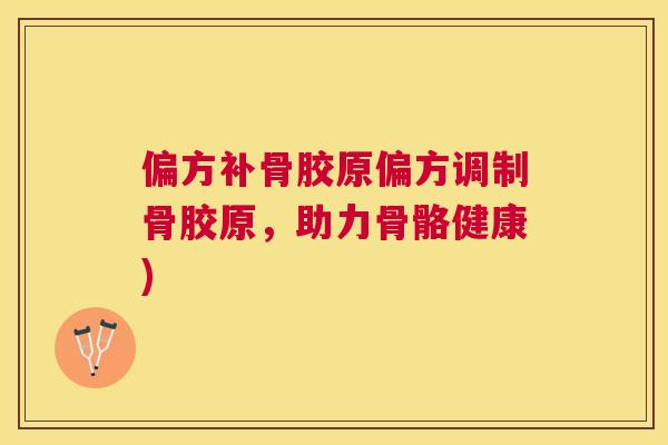 偏方补骨胶原偏方调制骨胶原，助力骨骼健康)