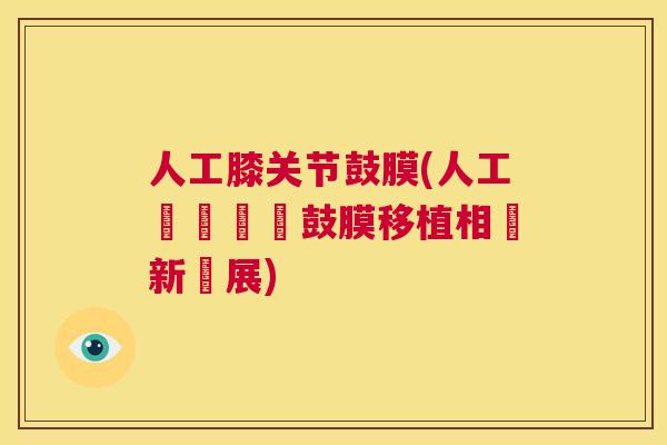 人工膝关节鼓膜(人工體關節與鼓膜移植相關新進展) 人工膝关节鼓膜(人工體關節與鼓膜移植相關新進展)