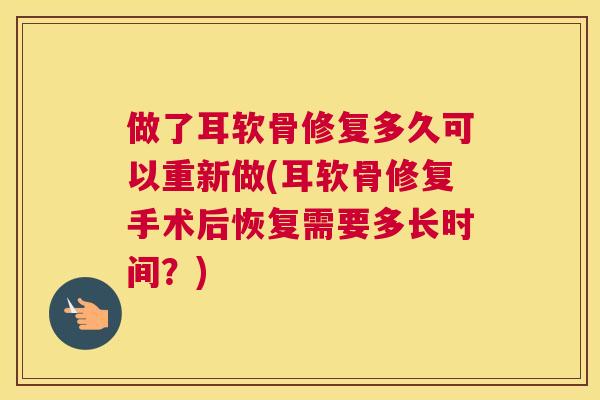 做了耳软骨修复多久可以重新做(耳软骨修复手术后恢复需要多长时间？)
