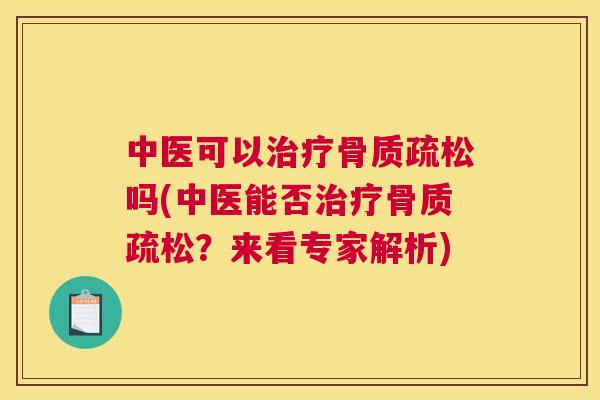 中医可以治疗骨质疏松吗(中医能否治疗骨质疏松？来看专家解析)