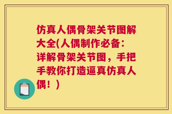 仿真人偶骨架关节图解大全(人偶制作必备：详解骨架关节图，手把手教你打造逼真仿真人偶！)
