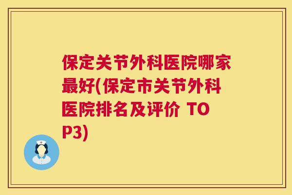 保定关节外科医院哪家最好(保定市关节外科医院排名及评价 TOP3)
