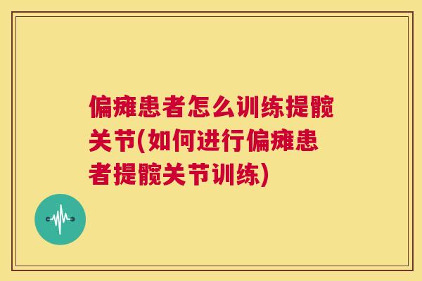 偏瘫患者怎么训练提髋关节(如何进行偏瘫患者提髋关节训练)