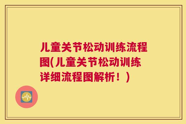儿童关节松动训练流程图(儿童关节松动训练详细流程图解析！)
