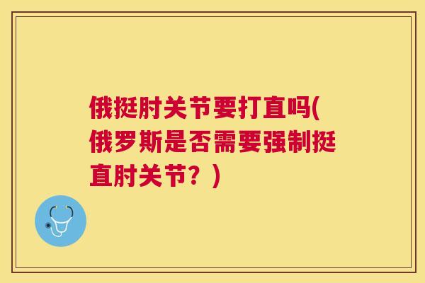 俄挺肘关节要打直吗(俄罗斯是否需要强制挺直肘关节？)