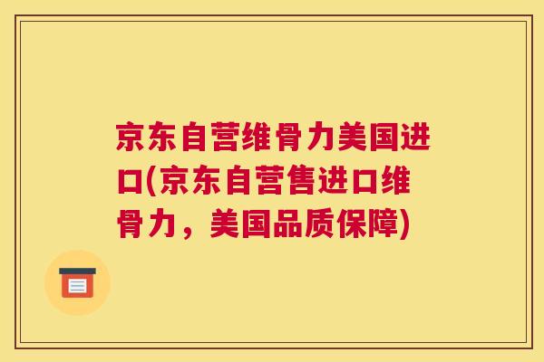 京东自营维骨力美国进口(京东自营售进口维骨力，美国品质保障)