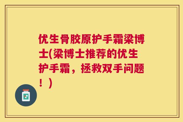 优生骨胶原护手霜梁博士(梁博士推荐的优生护手霜，拯救双手问题！)