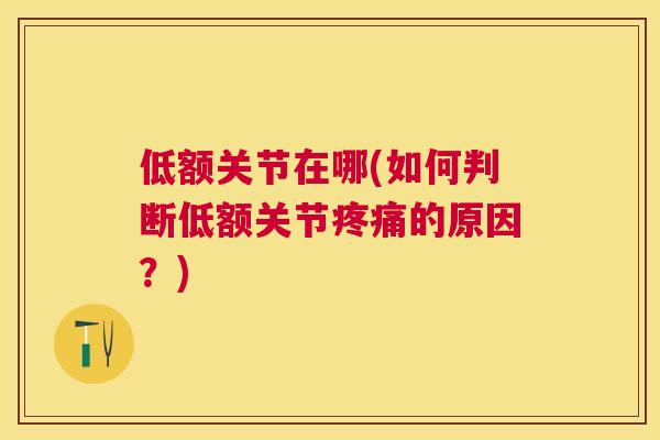 低额关节在哪(如何判断低额关节疼痛的原因？)
