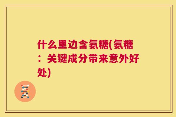什么里边含氨糖(氨糖：关键成分带来意外好处)
