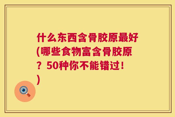 什么东西含骨胶原最好(哪些食物富含骨胶原？50种你不能错过！)