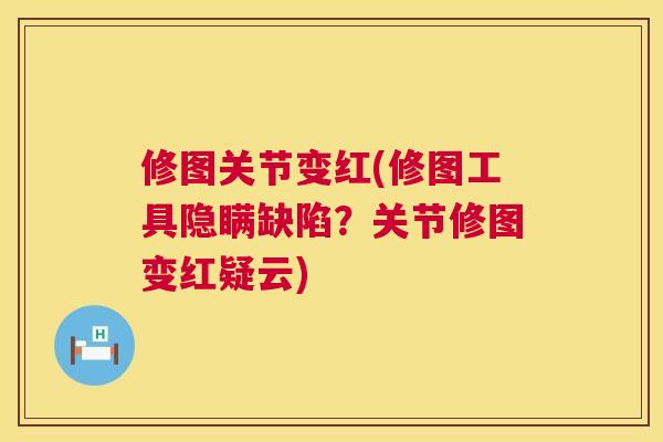 修图关节变红(修图工具隐瞒缺陷？关节修图变红疑云)