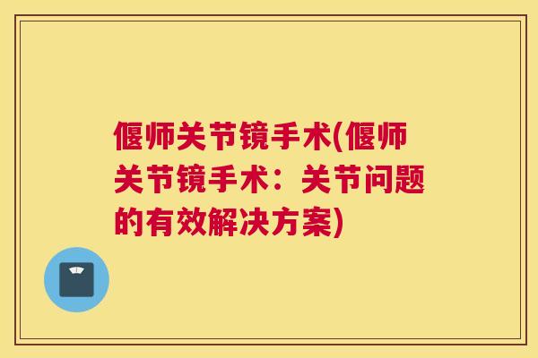 偃师关节镜手术(偃师关节镜手术：关节问题的有效解决方案)