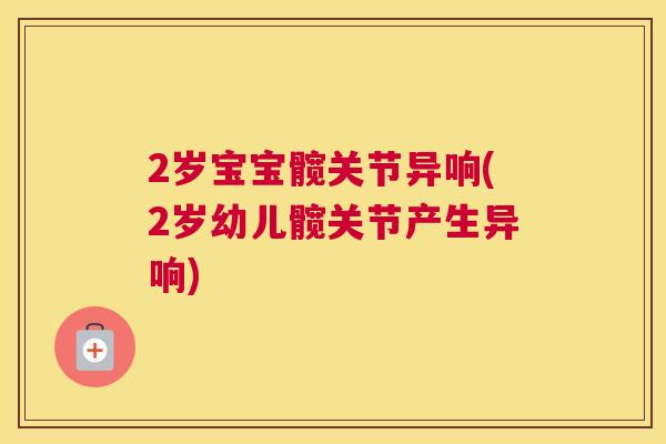 2岁宝宝髋关节异响(2岁幼儿髋关节产生异响)