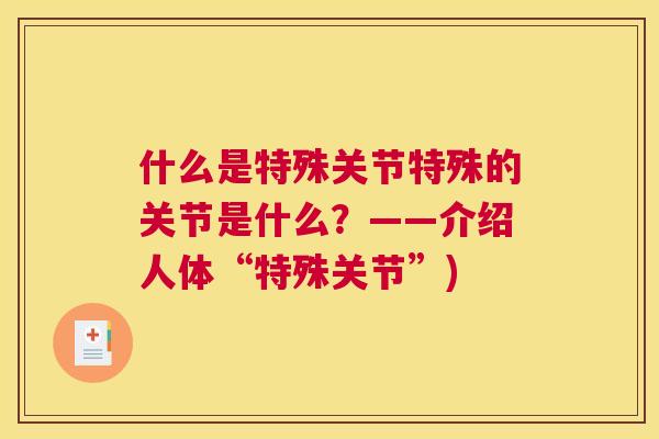 什么是特殊关节特殊的关节是什么？——介绍人体“特殊关节”)