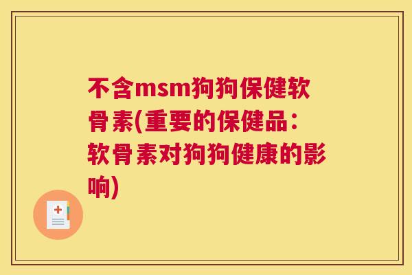 不含msm狗狗保健软骨素(重要的保健品：软骨素对狗狗健康的影响)