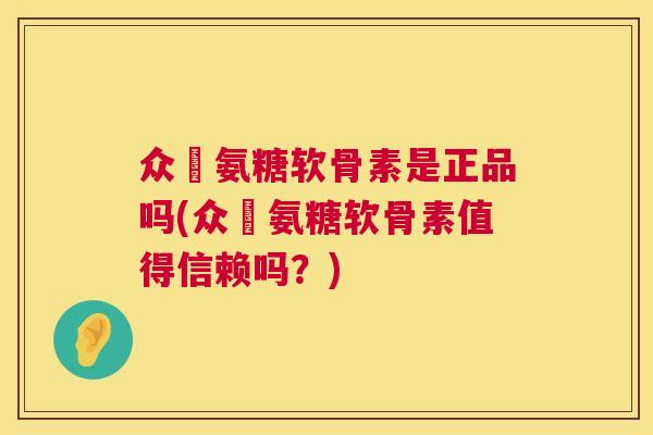 众莀氨糖软骨素是正品吗(众莀氨糖软骨素值得信赖吗？)
