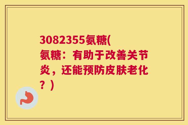 3082355氨糖(氨糖：有助于改善关节炎，还能预防皮肤老化？)
