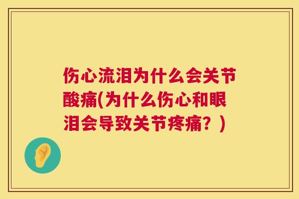 伤心流泪为什么会关节酸痛(为什么伤心和眼泪会导致关节?) 伤心流泪为什么会关节酸痛(为什么伤心和眼泪会导致关节?)