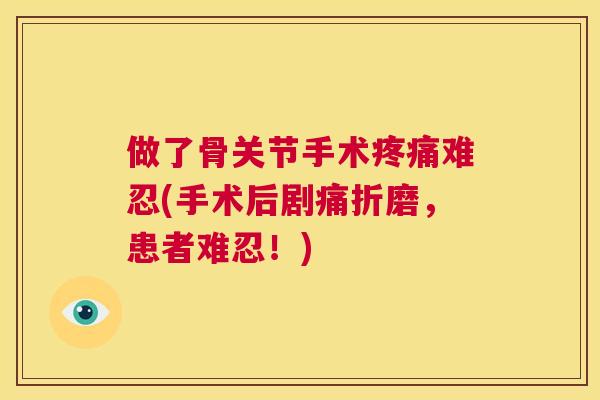 做了骨关节手术疼痛难忍(手术后剧痛折磨，患者难忍！)