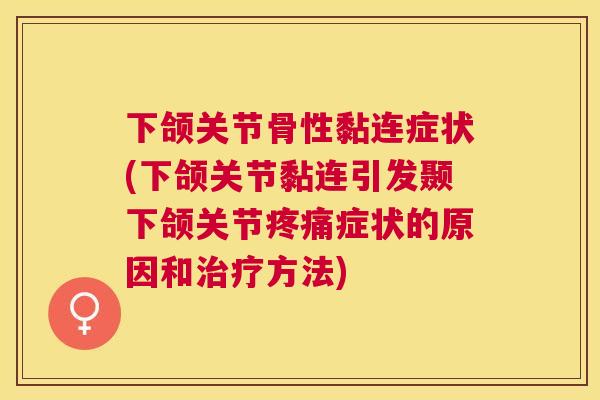 下颌关节骨性黏连症状(下颌关节黏连引发颞下颌关节疼痛症状的原因和治疗方法)