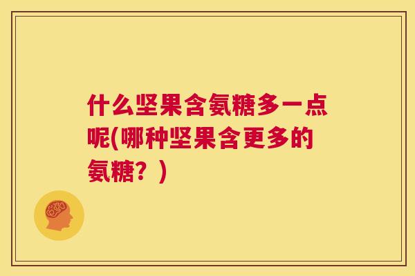 什么坚果含氨糖多一点呢(哪种坚果含更多的氨糖？)