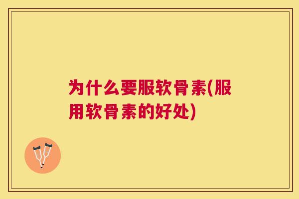 为什么要服软骨素(服用软骨素的好处)