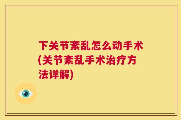 下关节紊乱怎么动手术(关节紊乱手术方法详解)