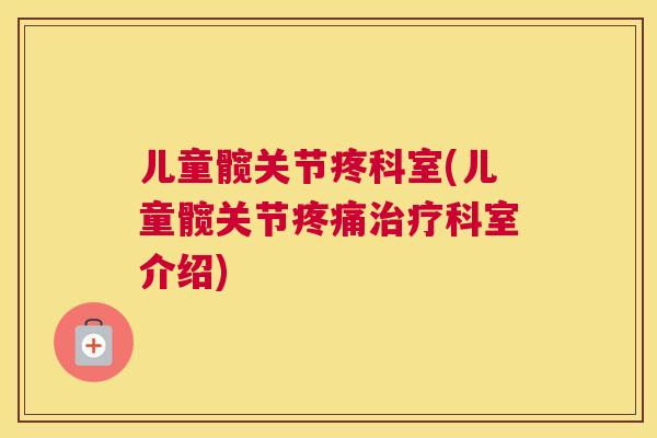 儿童髋关节疼科室(儿童髋关节疼痛治疗科室介绍)