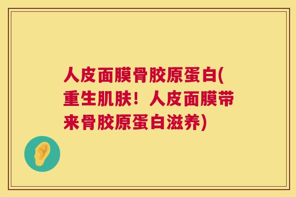 人皮面膜骨胶原蛋白(重生肌肤！人皮面膜带来骨胶原蛋白滋养)