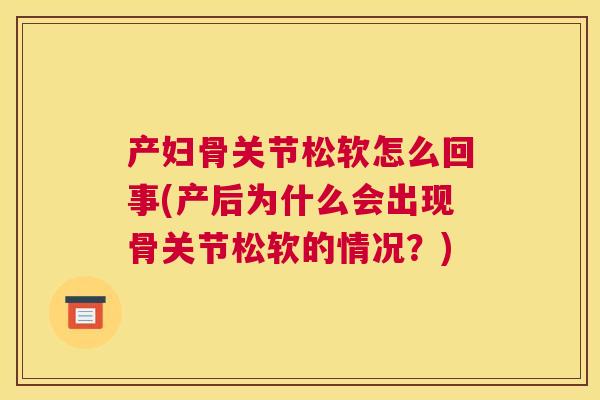 产妇骨关节松软怎么回事(产后为什么会出现骨关节松软的情况？)