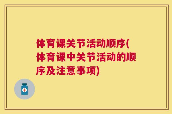 体育课关节活动顺序(体育课中关节活动的顺序及注意事项) 体育课关节活动顺序(体育课中关节活动的顺序及注意事项)
