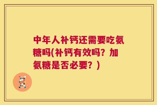 中年人补钙还需要吃氨糖吗(补钙有效吗？加氨糖是否必要？)