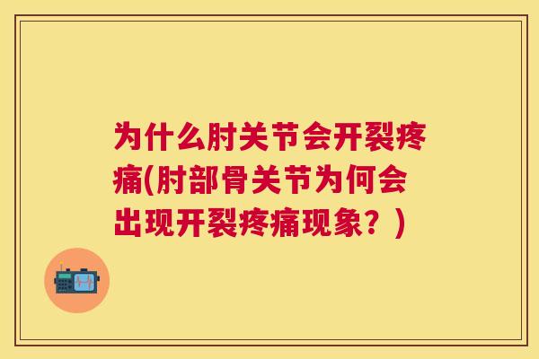 为什么肘关节会开裂(肘部骨关节为何会出现开裂现象？)