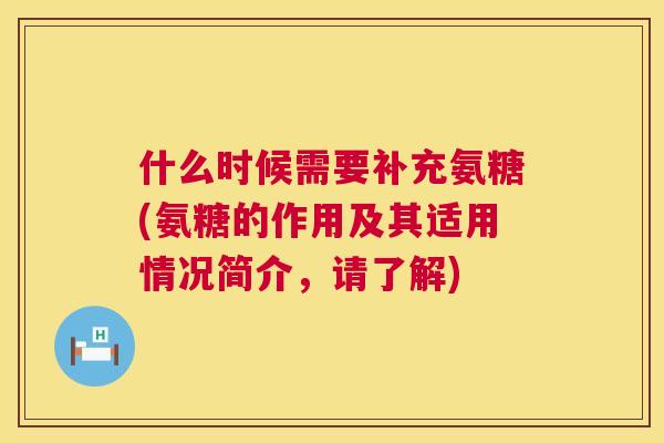 什么时候需要补充氨糖(氨糖的作用及其适用情况简介，请了解)
