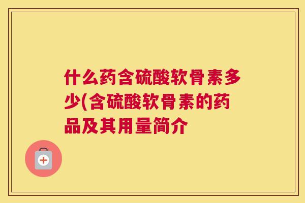 什么药含硫酸软骨素多少(含硫酸软骨素的药品及其用量简介